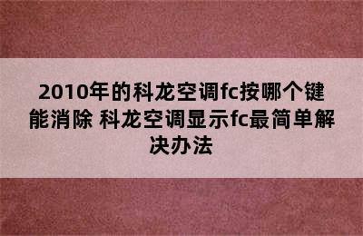 2010年的科龙空调fc按哪个键能消除 科龙空调显示fc最简单解决办法